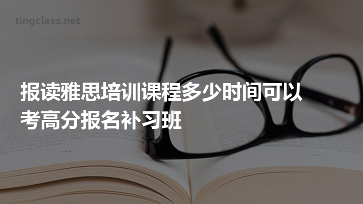 雅思课程培训班要上多少天 雅思课程培训班要上多少天才能毕业