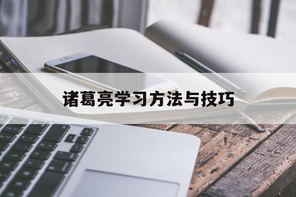 诸葛亮学习方法与技巧 诸葛亮怎么学的一生本领