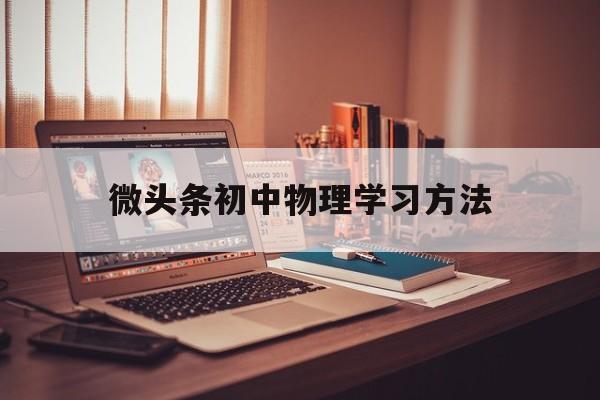 微头条初中物理学习方法 初中物理怎样学才能学得好