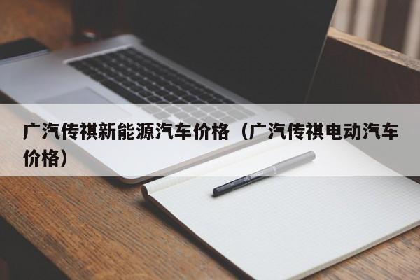 广汽传祺新能源汽车价格（广汽传祺电动汽车价格）