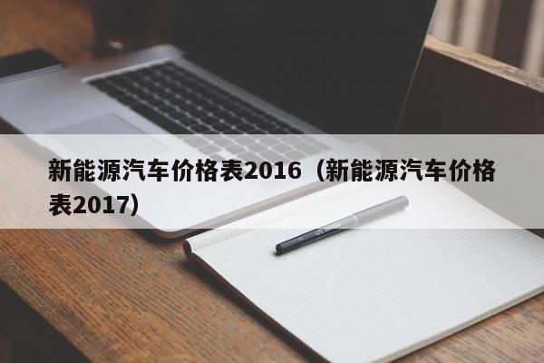 新能源汽车价格表2016（新能源汽车价格表2017）