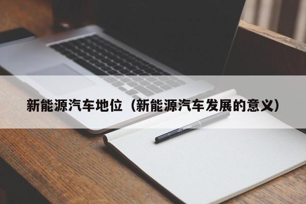 新能源汽车地位（新能源汽车发展的意义）