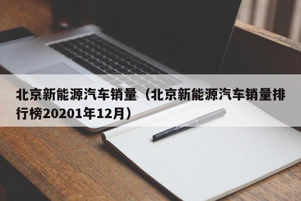 北京新能源汽车销量（北京新能源汽车销量排行榜20201年12月）