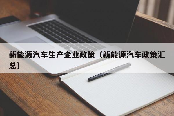 新能源汽车生产企业政策（新能源汽车政策汇总）