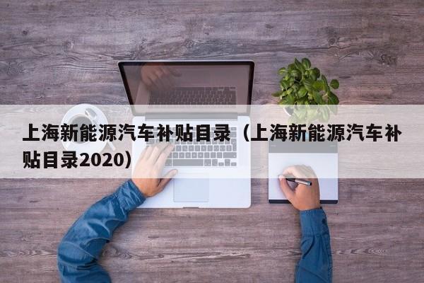 上海新能源汽车补贴目录（上海新能源汽车补贴目录2020）