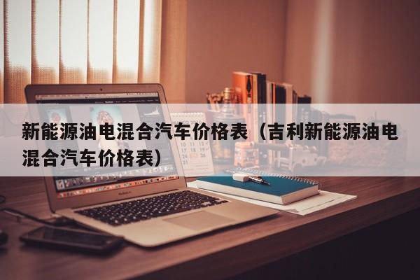 新能源油电混合汽车价格表（吉利新能源油电混合汽车价格表）